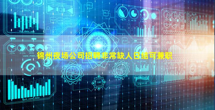 锦州夜场公司招聘非常缺人日结可兼职